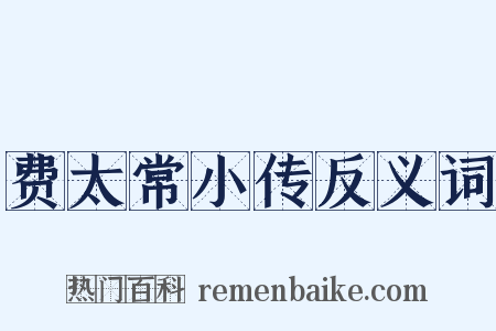 费太常小传反义词是什么意思的图片